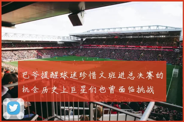 巴爷提醒球迷珍惜文班进总决赛的机会历史上巨星们也曾面临挑战