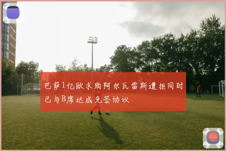 巴萨1亿欧求购阿尔瓦雷斯遭拒同时已与B席达成免签协议