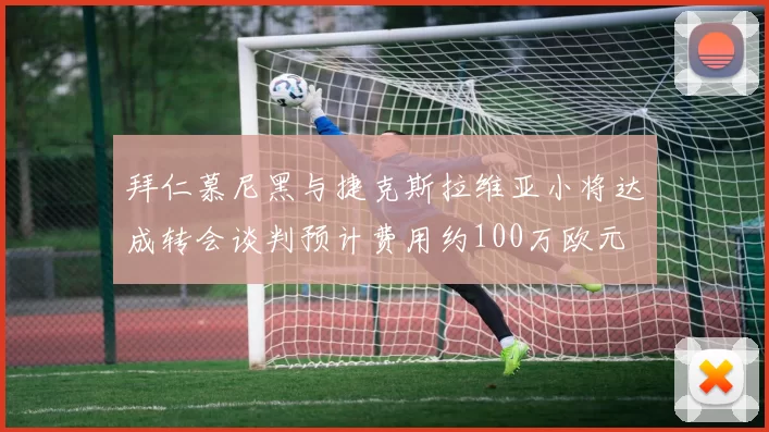 拜仁慕尼黑与捷克斯拉维亚小将达成转会谈判预计费用约100万欧元