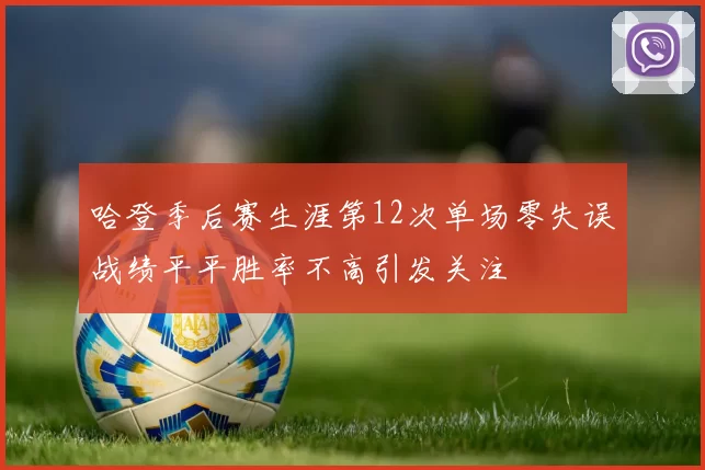 哈登季后赛生涯第12次单场零失误战绩平平胜率不高引发关注