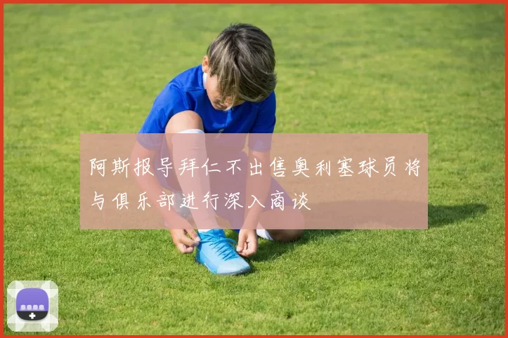 阿斯报导拜仁不出售奥利塞球员将与俱乐部进行深入商谈