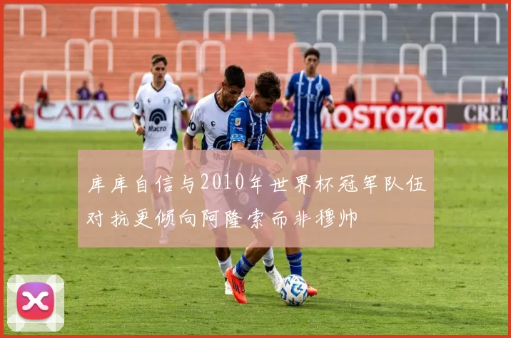 库库自信与2010年世界杯冠军队伍对抗更倾向阿隆索而非穆帅