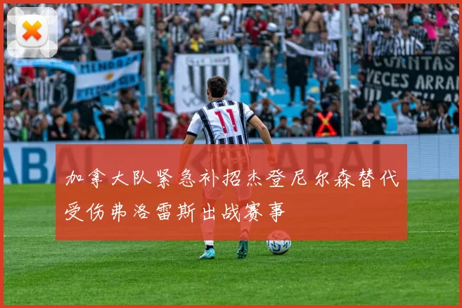 加拿大队紧急补招杰登尼尔森替代受伤弗洛雷斯出战赛事